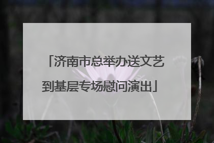 济南市总举办送文艺到基层专场慰问演出
