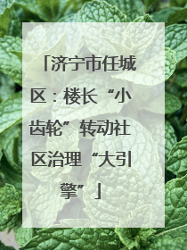 济宁市任城区：楼长“小齿轮”转动社区治理“大引擎”