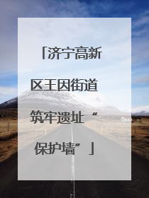 济宁高新区王因街道筑牢遗址“保护墙”