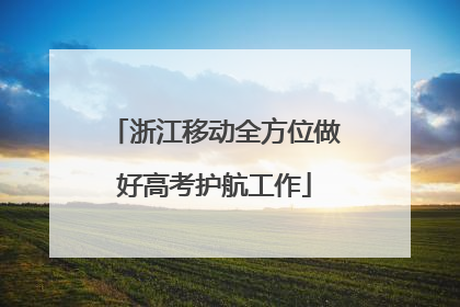 浙江移动全方位做好高考护航工作
