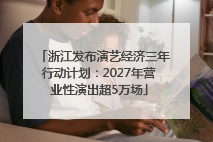 浙江发布演艺经济三年行动计划：2027年营业性演出超5万场
