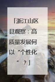 浙江山区县观察：高质量发展何以“个性化”？