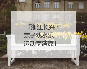 浙江长兴：亲子戏水乐 运动享清凉