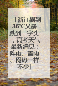 浙江飙到36℃又暴跌到二字头，高考天气最新消息：阵雨、雷雨、闷热一样不少