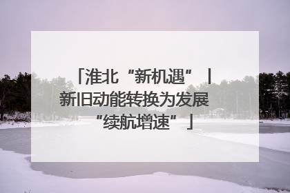淮北“新机遇”丨新旧动能转换为发展“续航增速”