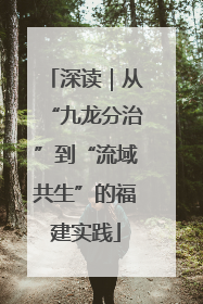 深读｜从“九龙分治”到“流域共生”的福建实践