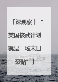 深观察丨“美国核武计划就是一场末日豪赌”