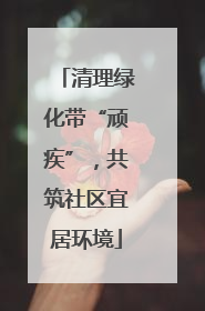 清理绿化带“顽疾”，共筑社区宜居环境