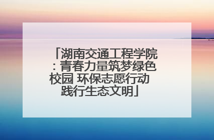 湖南交通工程学院：青春力量筑梦绿色校园 环保志愿行动践行生态文明