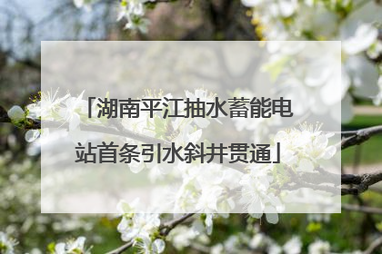 湖南平江抽水蓄能电站首条引水斜井贯通