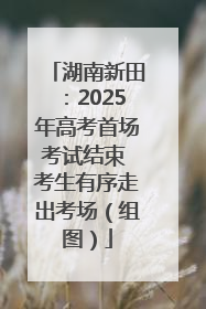湖南新田：2025年高考首场考试结束 考生有序走出考场（组图）