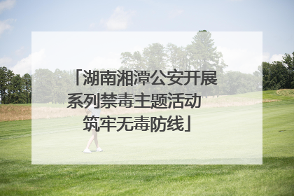 湖南湘潭公安开展系列禁毒主题活动 筑牢无毒防线