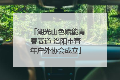 湖光山色赋能青春赛道 洛阳市青年户外协会成立