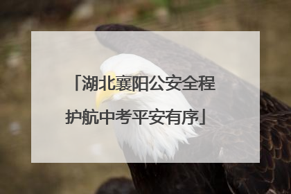 湖北襄阳公安全程护航中考平安有序