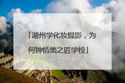 湖州学化妆摄影，为何钟情美之匠学校