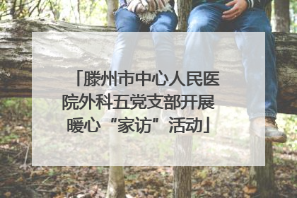 滕州市中心人民医院外科五党支部开展暖心“家访”活动