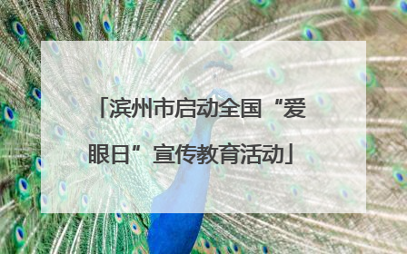 滨州市启动全国“爱眼日”宣传教育活动