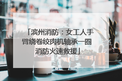 滨州消防：女工人手臂绕卷绞肉机轴承一圈 消防火速救援