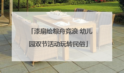 漆扇绘粽舟竞浪 幼儿园双节活动玩转民俗