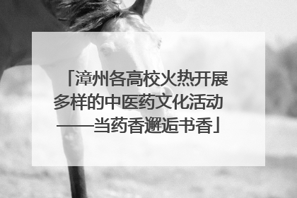 漳州各高校火热开展多样的中医药文化活动——当药香邂逅书香
