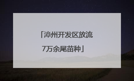 漳州开发区放流7万余尾苗种
