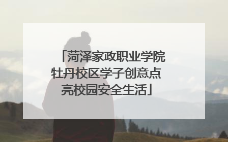 菏泽家政职业学院牡丹校区学子创意点亮校园安全生活