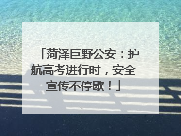 菏泽巨野公安：护航高考进行时，安全宣传不停歇！