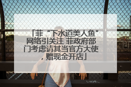 菲“下水道美人鱼”网络引关注 菲政府部门考虑请其当官方大使，赠现金开店