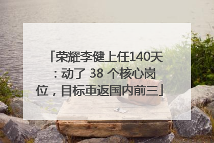 荣耀李健上任140天：动了 38 个核心岗位，目标重返国内前三