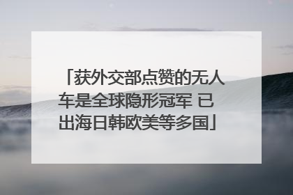 获外交部点赞的无人车是全球隐形冠军 已出海日韩欧美等多国