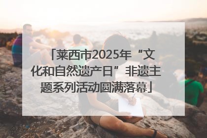 莱西市2025年“文化和自然遗产日”非遗主题系列活动圆满落幕