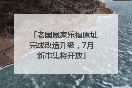 老国展家乐福原址完成改造升级，7月新市集将开放