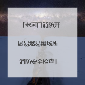 老河口消防开展易燃易爆场所消防安全检查