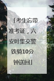考生忘带准考证，六安叶集交警铁骑10分钟送回