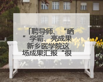 聘导师、“晒”学霸、亮成果 新乡医学院这场成果汇报“很硬核”