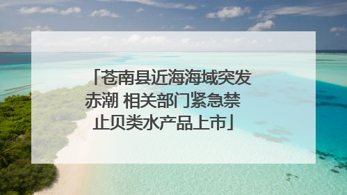 苍南县近海海域突发赤潮 相关部门紧急禁止贝类水产品上市