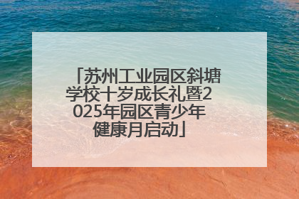苏州工业园区斜塘学校十岁成长礼暨2025年园区青少年健康月启动