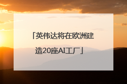 英伟达将在欧洲建造20座AI工厂