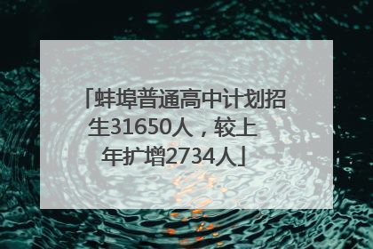 蚌埠普通高中计划招生31650人，较上年扩增2734人