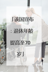 该国宣布：退休年龄提高至70岁