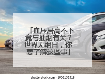 血压居高不下竟与抽烟有关？世界无烟日，你要了解这些事