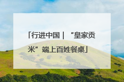 行进中国｜“皇家贡米”端上百姓餐桌