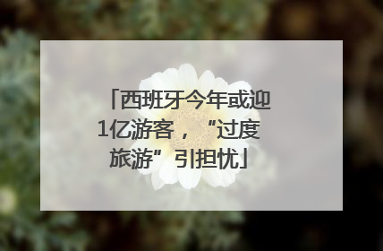 西班牙今年或迎1亿游客，“过度旅游”引担忧