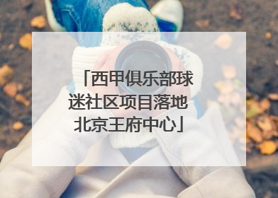 西甲俱乐部球迷社区项目落地北京王府中心