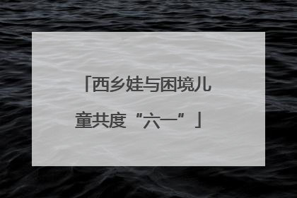 西乡娃与困境儿童共度“六一”