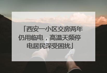 西安一小区交房两年仍用临电，高温天频停电居民深受困扰
