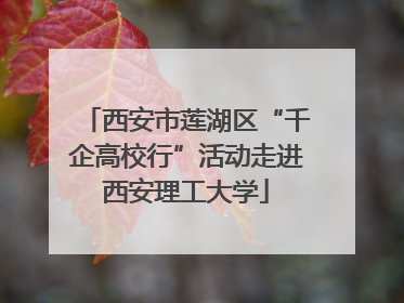 西安市莲湖区“千企高校行”活动走进西安理工大学