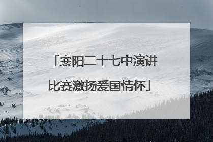 襄阳二十七中演讲比赛激扬爱国情怀