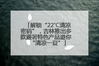 解锁“22℃清凉密码”，吉林推出多款避暑特色产品邀你“清凉一夏”