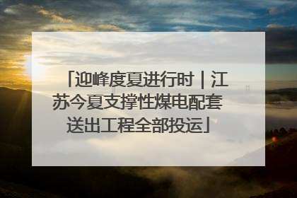 迎峰度夏进行时｜江苏今夏支撑性煤电配套送出工程全部投运